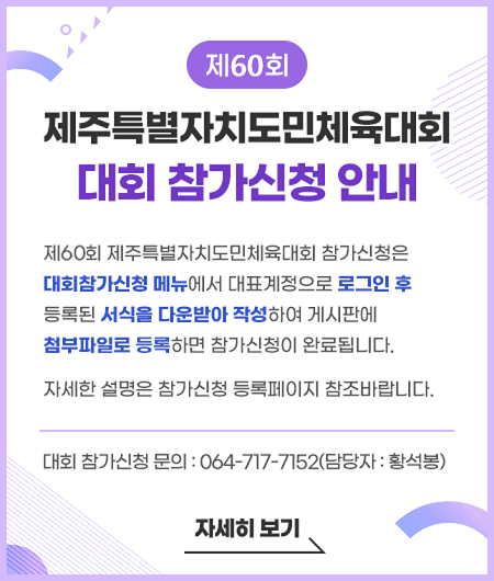 제59회 제주특별자치도민체육대회 참가신청은  대회참가신청 메뉴에서 대표계정으로 로그인 후  등록된 서식을 다운받아 작성하여 게시판에  첨부파일로 등록하면 참가신청이 완료됩니다.